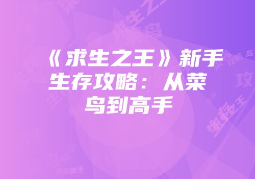 《求生之王》新手生存攻略:从菜鸟到高手