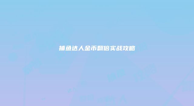 捕鱼达人金币翻倍实战攻略