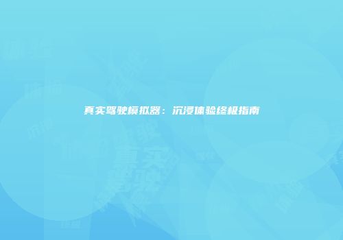 真实驾驶模拟器：沉浸体验终极指南