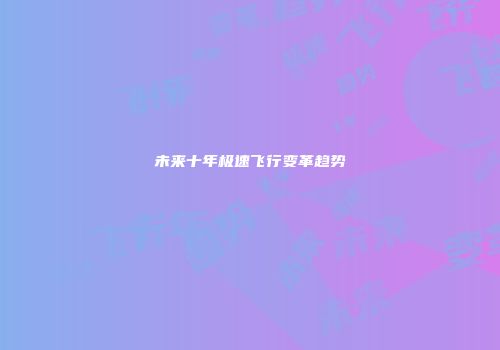 未来十年极速飞行变革趋势