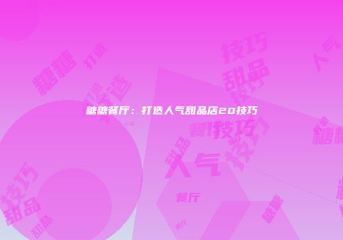 糖糖餐厅：打造人气甜品店20技巧