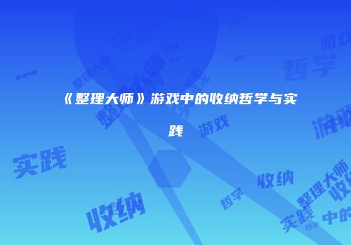 《整理大师》游戏中的收纳哲学与实践