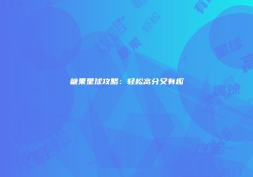 糖果星球攻略：轻松高分又有趣