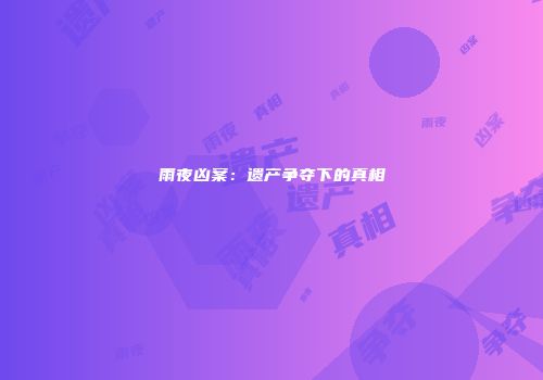 雨夜凶案:遗产争夺下的真相