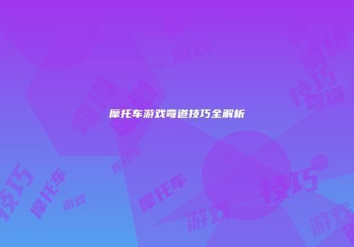 摩托车游戏弯道技巧全解析