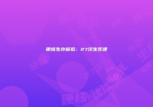 硬核生存模拟：27次生死课