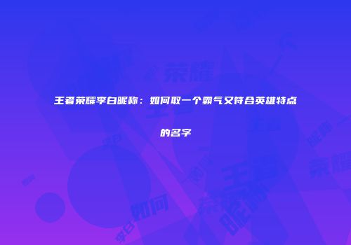 王者荣耀李白昵称:如何取一个霸气又符合英雄特点的名字