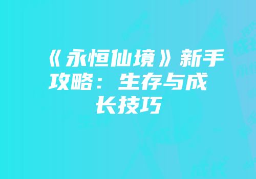 《永恒仙境》新手攻略:生存与成长技巧