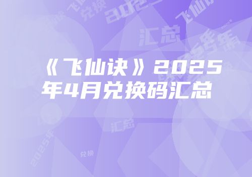 《飞仙诀》2025年4月兑换码汇总