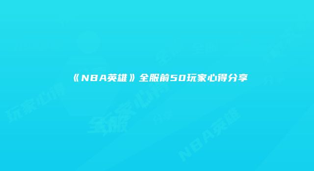 《NBA英雄》全服前50玩家心得分享