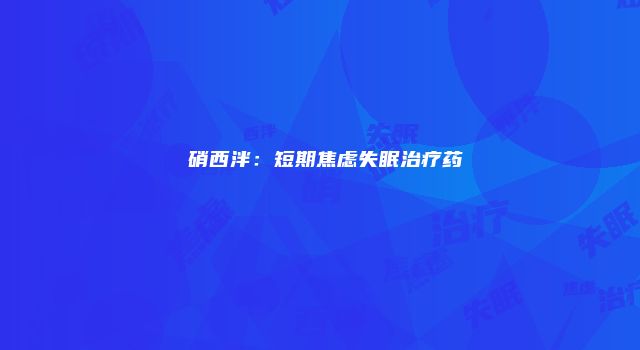 氞硝西泮：短期焦虑失眠治疗药