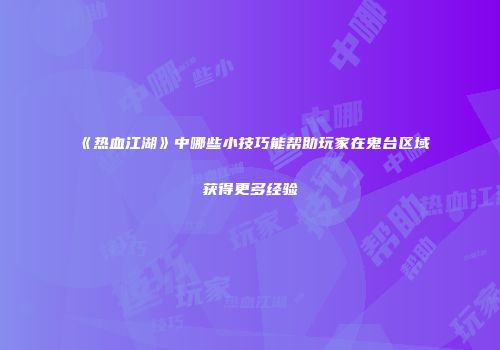 《热血江湖》中哪些小技巧能帮助玩家在鬼台区域获得更多经验