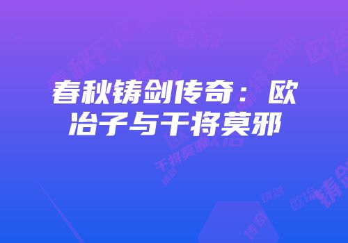 春秋铸剑传奇:欧冶子与干将莫邪
