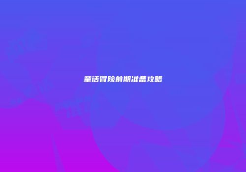 童话冒险前期准备攻略