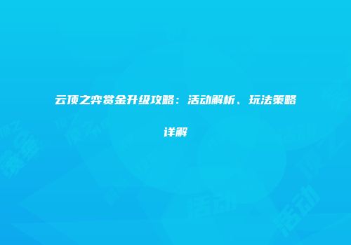 云顶之弈赏金升级攻略:活动解析、玩法策略详解