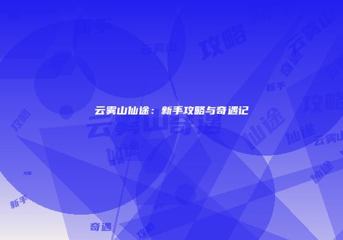 云雾山仙途：新手攻略与奇遇记