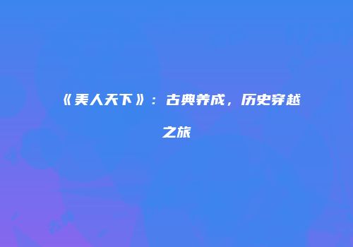 《美人天下》：古典养成，历史穿越之旅