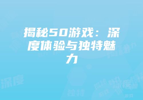 揭秘50游戏：深度体验与独特魅力