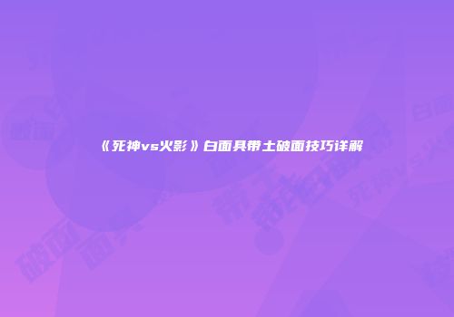 《死神vs火影》白面具带土破面技巧详解
