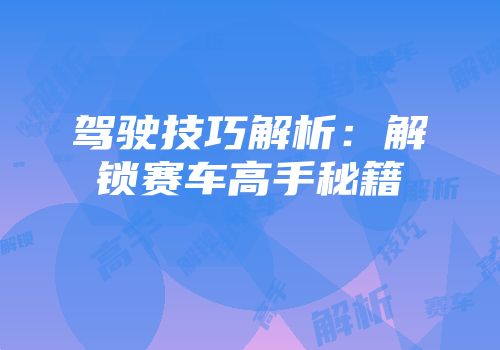 驾驶技巧解析：解锁赛车高手秘籍