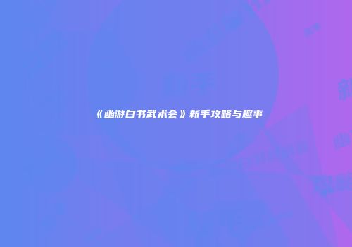 《幽游白书武术会》新手攻略与趣事