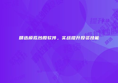 精选模拟炒股软件,实战提升投资技能