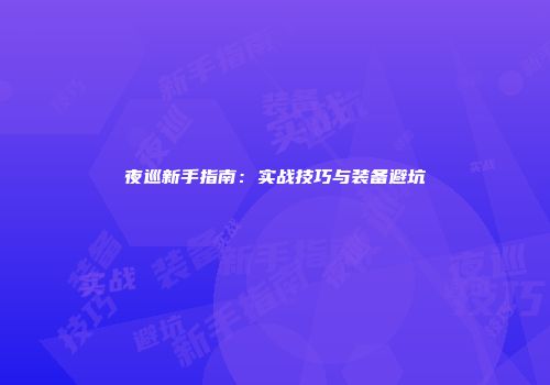 夜巡新手指南：实战技巧与装备避坑
