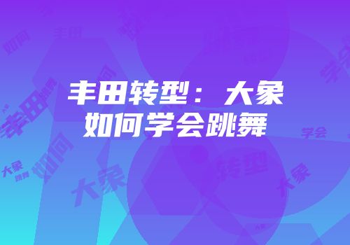 丰田转型：大象如何学会跳舞