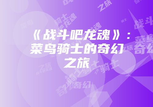 《战斗吧龙魂》：菜鸟骑士的奇幻之旅