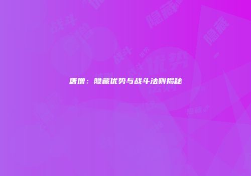 唐僧:隐藏优势与战斗法则揭秘