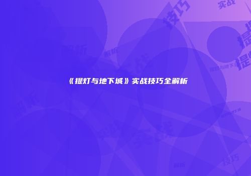 《提灯与地下城》实战技巧全解析