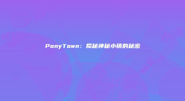 PonyTown:揭秘神秘小镇的秘密
