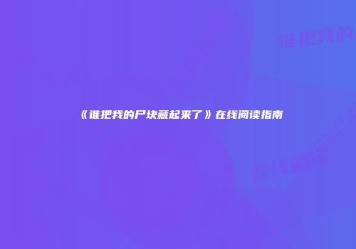 《谁把我的尸块藏起来了》在线阅读指南