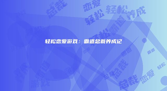 轻松恋爱游戏:霸道总裁养成记