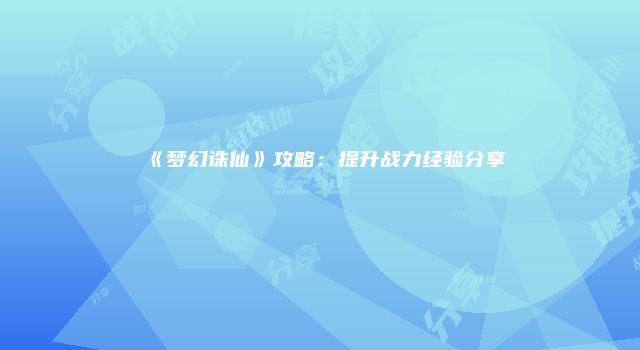 《梦幻诛仙》攻略：提升战力经验分享