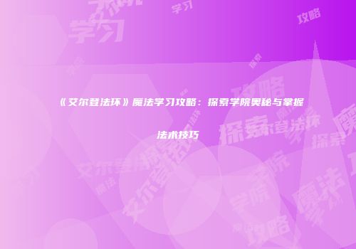 《艾尔登法环》魔法学习攻略:探索学院奥秘与掌握法术技巧