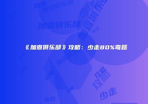 《加查俱乐部》攻略：少走80%弯路