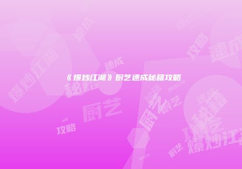 《爆炒江湖》厨艺速成秘籍攻略