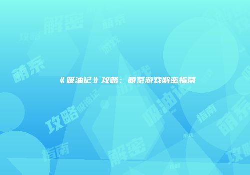 《吸油记》攻略：萌系游戏解密指南