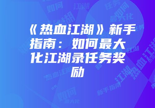 《热血江湖》新手指南：如何最大化江湖录任务奖励