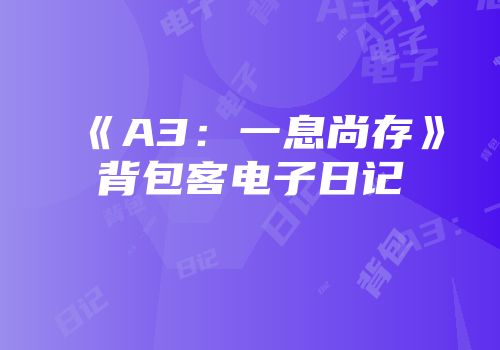 《A3:一息尚存》背包客电子日记