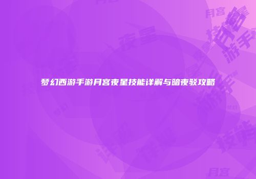 梦幻西游手游月宫夜星技能详解与暗夜驳攻略