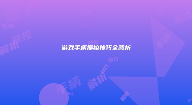 游戏手柄操控技巧全解析