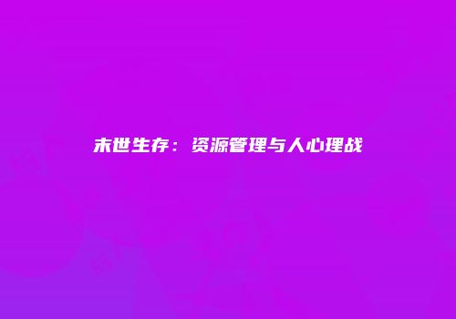 末世生存：资源管理与人心理战