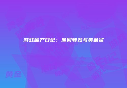 游戏破产日记：渔网特效与黄金鲨