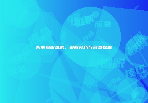 密室逃脱攻略：破解技巧与应急锦囊