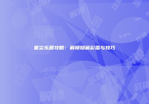 星尘乐园攻略：解锁隐藏彩蛋与技巧