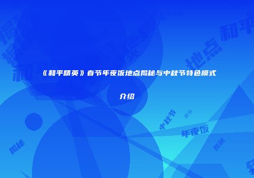 《和平精英》春节年夜饭地点揭秘与中秋节特色模式介绍