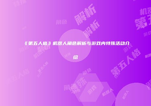 《第五人格》机器人角色解析与游戏内特殊活动介绍