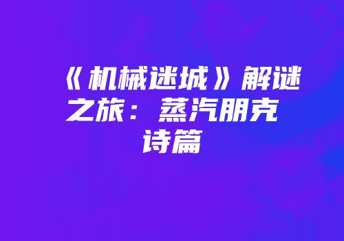 《机械迷城》解谜之旅:蒸汽朋克诗篇